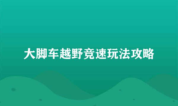 大脚车越野竞速玩法攻略