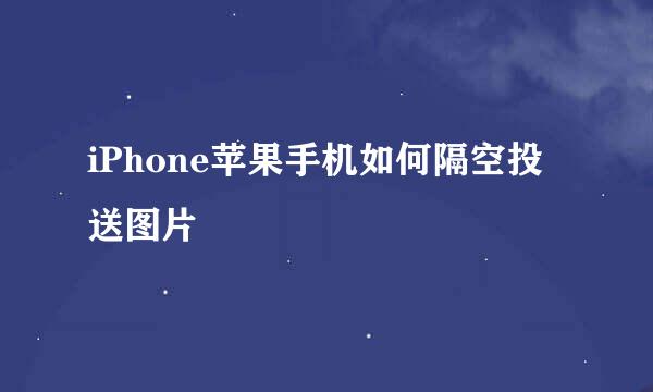 iPhone苹果手机如何隔空投送图片