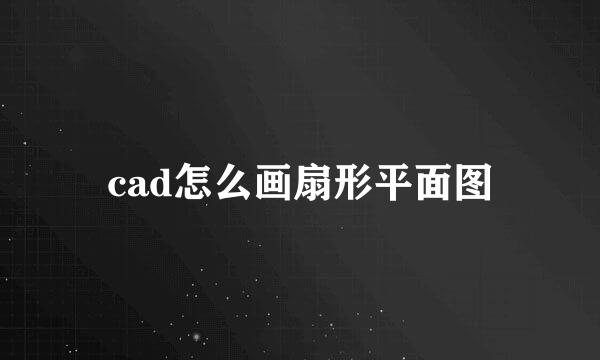 cad怎么画扇形平面图