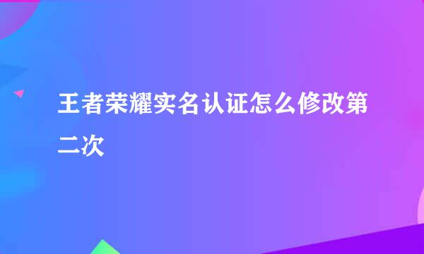 王者荣耀实名认证怎么修改第二次