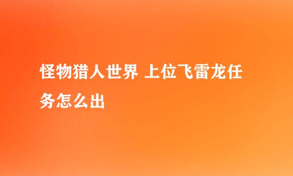 怪物猎人世界 上位飞雷龙任务怎么出