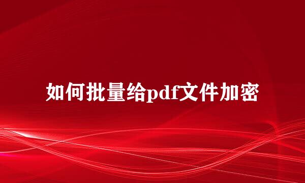 如何批量给pdf文件加密