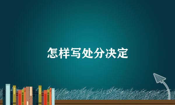 怎样写处分决定