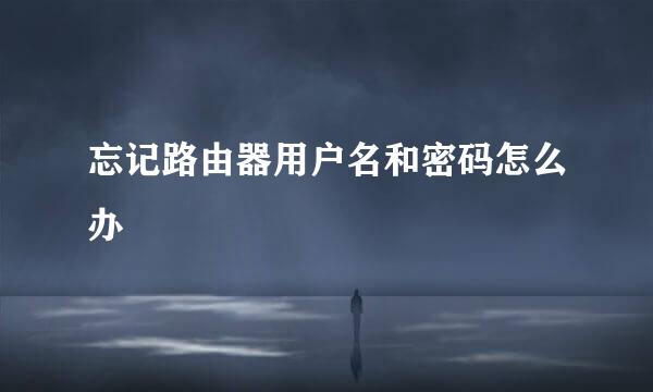 忘记路由器用户名和密码怎么办