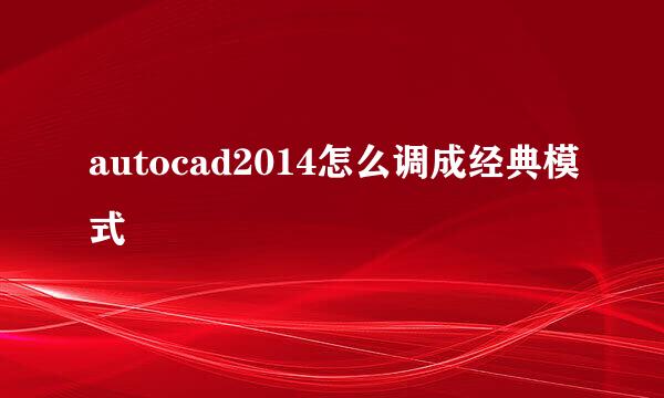 autocad2014怎么调成经典模式