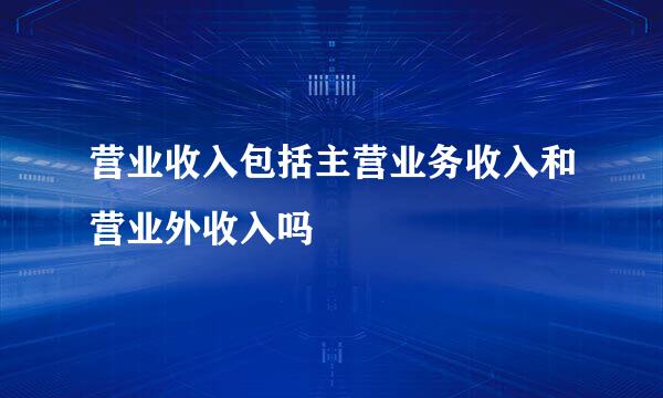 营业收入包括主营业务收入和营业外收入吗