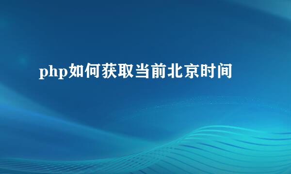 php如何获取当前北京时间
