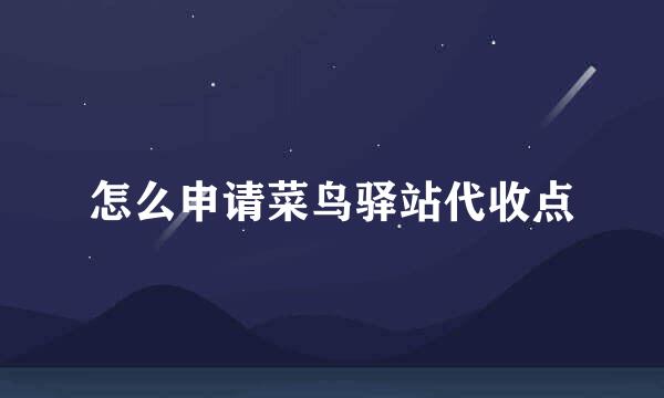 怎么申请菜鸟驿站代收点