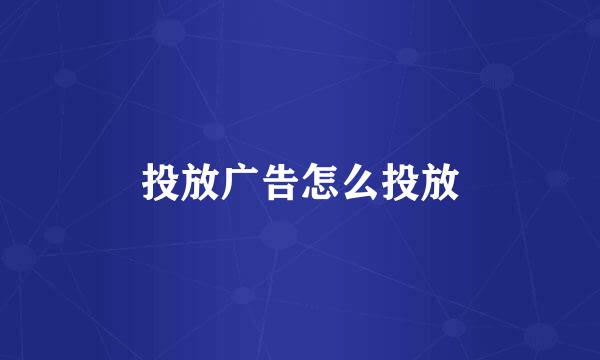 投放广告怎么投放