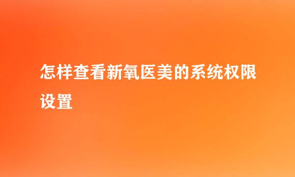 怎样查看新氧医美的系统权限设置
