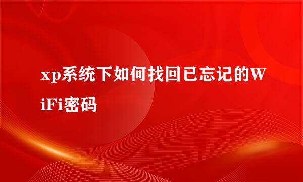 xp系统下如何找回已忘记的WiFi密码
