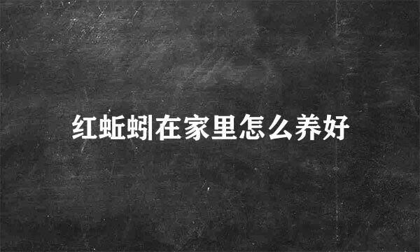 红蚯蚓在家里怎么养好