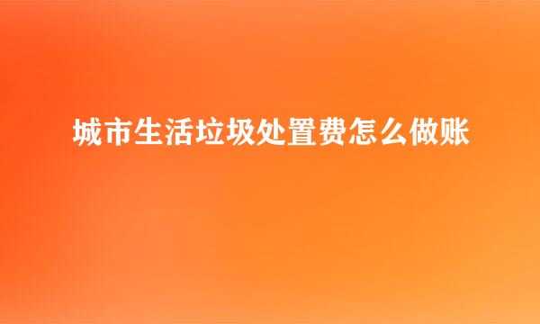 城市生活垃圾处置费怎么做账