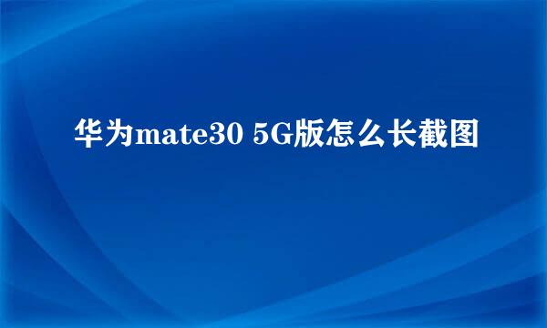 华为mate30 5G版怎么长截图
