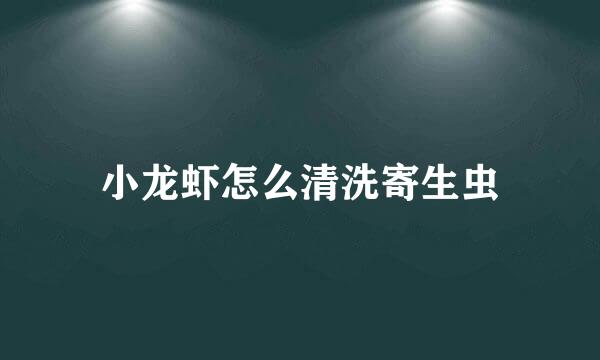 小龙虾怎么清洗寄生虫