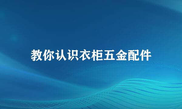教你认识衣柜五金配件