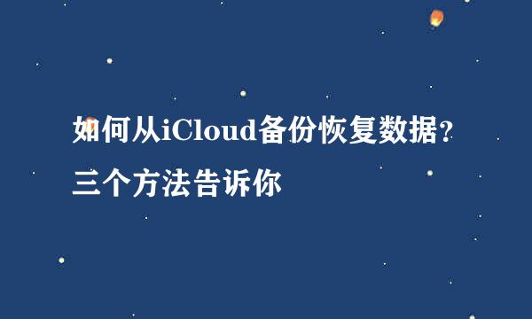 如何从iCloud备份恢复数据？三个方法告诉你