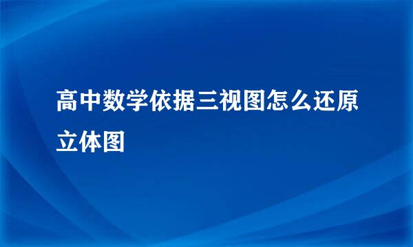 高中数学依据三视图怎么还原立体图
