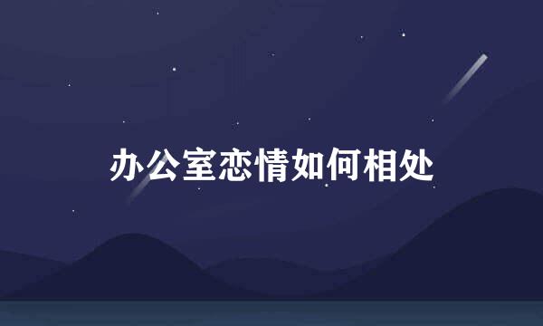 办公室恋情如何相处