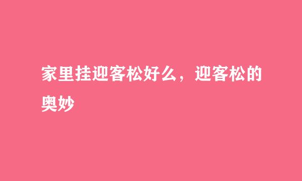家里挂迎客松好么，迎客松的奥妙