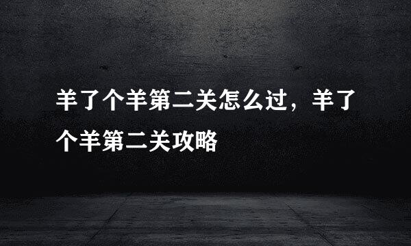 羊了个羊第二关怎么过，羊了个羊第二关攻略