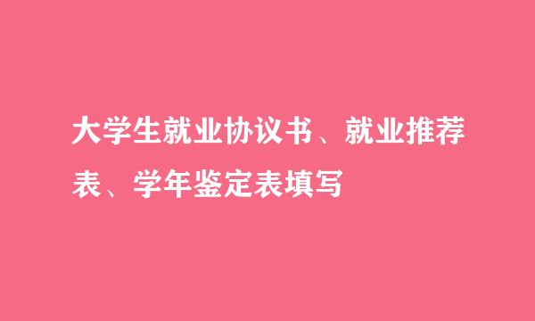 大学生就业协议书、就业推荐表、学年鉴定表填写