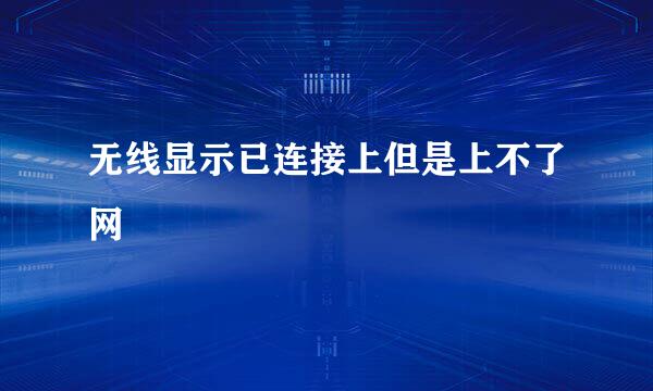 无线显示已连接上但是上不了网