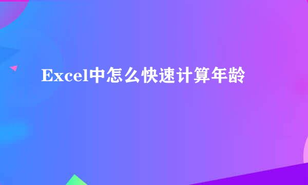 Excel中怎么快速计算年龄