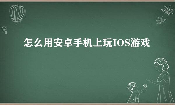 怎么用安卓手机上玩IOS游戏