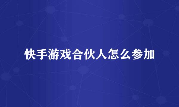 快手游戏合伙人怎么参加