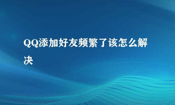 QQ添加好友频繁了该怎么解决