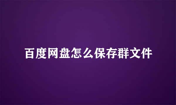 百度网盘怎么保存群文件