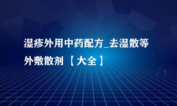 湿疹外用中药配方_去湿散等外敷散剂 【大全】