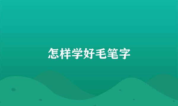怎样学好毛笔字