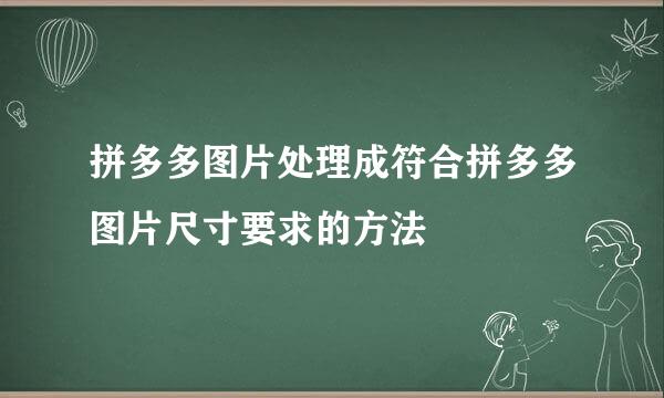 拼多多图片处理成符合拼多多图片尺寸要求的方法