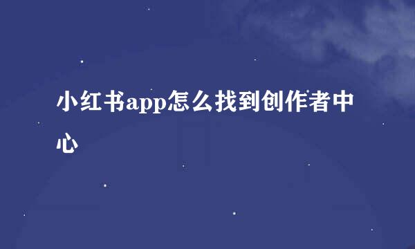 小红书app怎么找到创作者中心