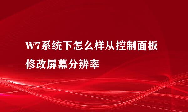 W7系统下怎么样从控制面板修改屏幕分辨率