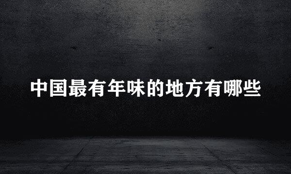 中国最有年味的地方有哪些