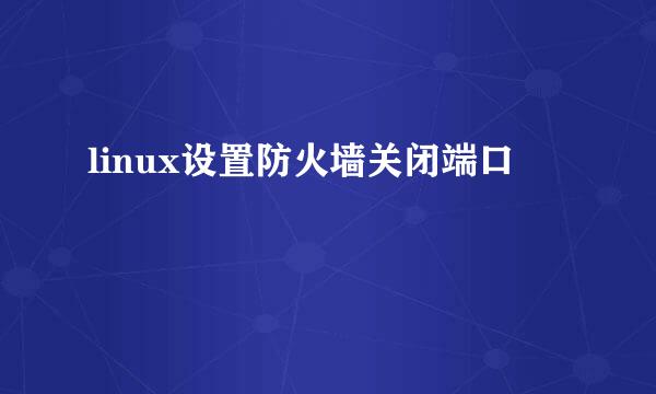 linux设置防火墙关闭端口
