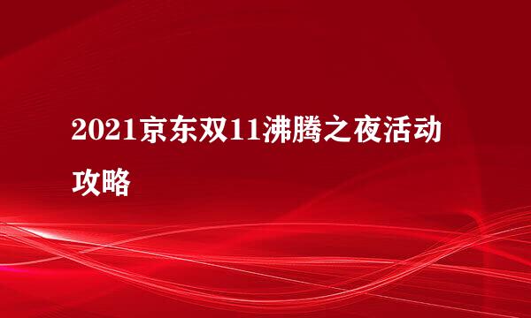 2021京东双11沸腾之夜活动攻略