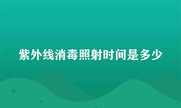 紫外线消毒照射时间是多少