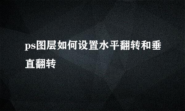 ps图层如何设置水平翻转和垂直翻转