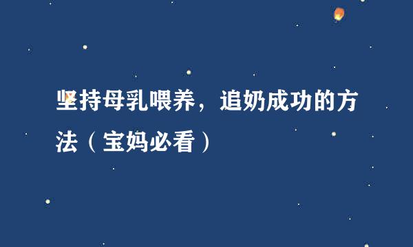 坚持母乳喂养，追奶成功的方法（宝妈必看）