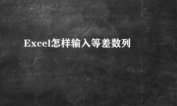Excel怎样输入等差数列
