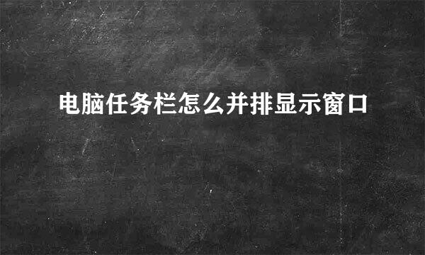 电脑任务栏怎么并排显示窗口