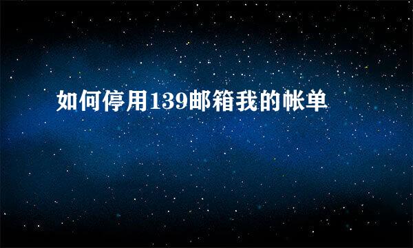 如何停用139邮箱我的帐单