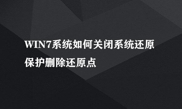 WIN7系统如何关闭系统还原保护删除还原点