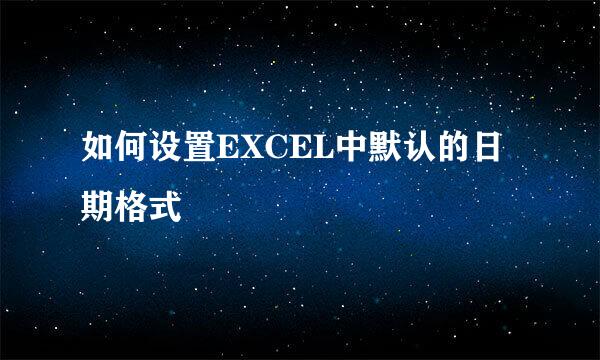 如何设置EXCEL中默认的日期格式