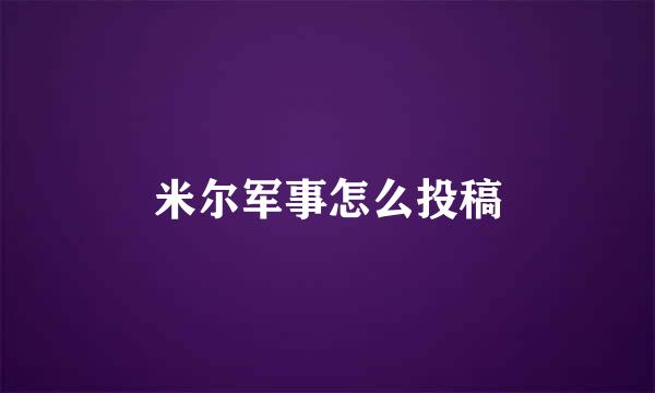 米尔军事怎么投稿
