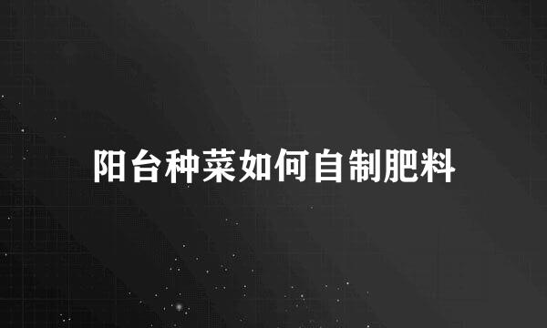 阳台种菜如何自制肥料